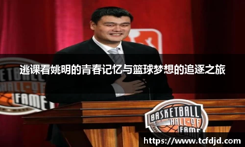 逃课看姚明的青春记忆与篮球梦想的追逐之旅
