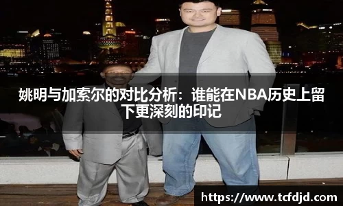 姚明与加索尔的对比分析：谁能在NBA历史上留下更深刻的印记