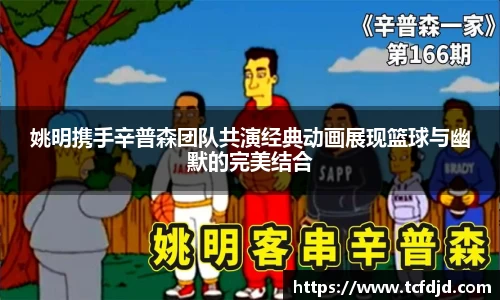 姚明携手辛普森团队共演经典动画展现篮球与幽默的完美结合