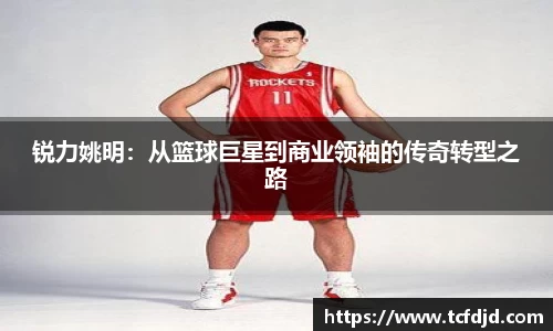 锐力姚明：从篮球巨星到商业领袖的传奇转型之路