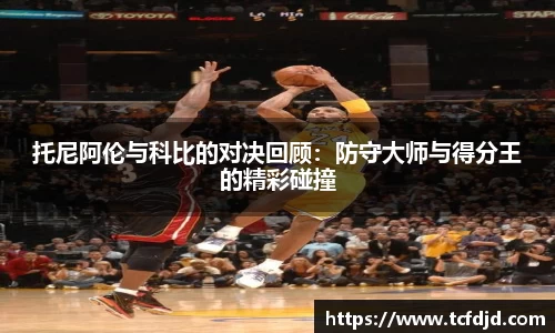 托尼阿伦与科比的对决回顾：防守大师与得分王的精彩碰撞