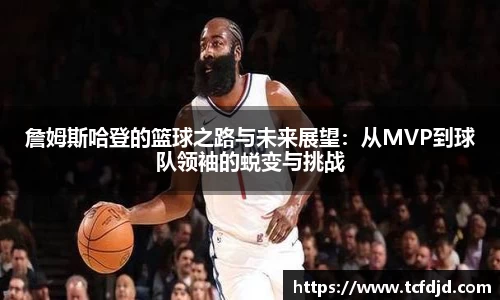 詹姆斯哈登的篮球之路与未来展望：从MVP到球队领袖的蜕变与挑战