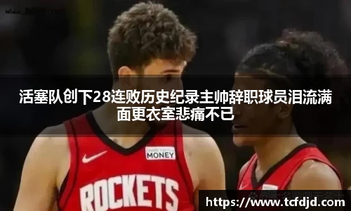 活塞队创下28连败历史纪录主帅辞职球员泪流满面更衣室悲痛不已