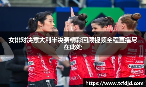 女排对决意大利半决赛精彩回顾视频全程直播尽在此处